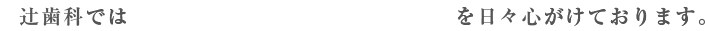 辻歯科では「痛くない丁寧な麻酔」を日々心がけております