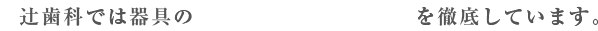 辻歯科では器具の「滅菌(めっきん)」を徹底しています